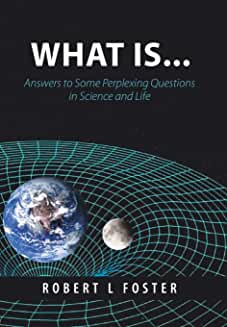  What Is . . .
Answers to Some Perplexing Questions in Science and Life